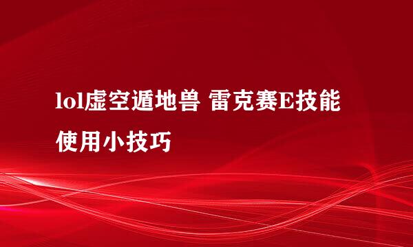 lol虚空遁地兽 雷克赛E技能使用小技巧