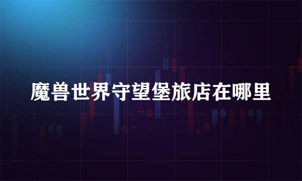 魔兽世界守望堡旅店在哪里
