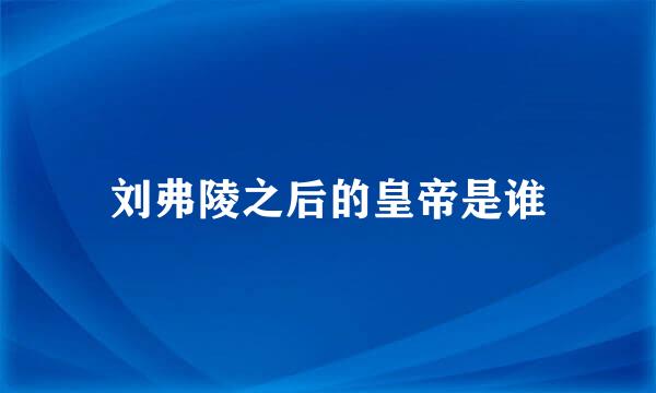 刘弗陵之后的皇帝是谁