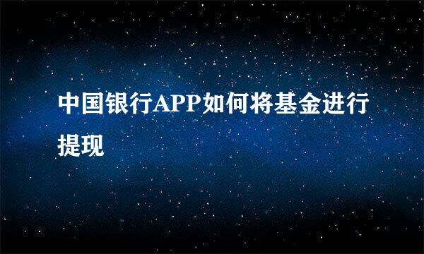 中国银行APP如何将基金进行提现