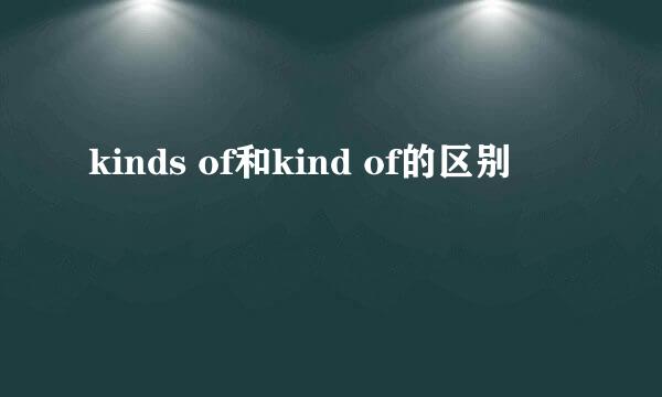 kinds of和kind of的区别