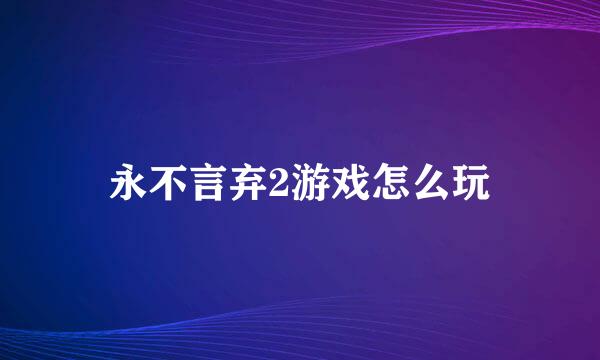 永不言弃2游戏怎么玩
