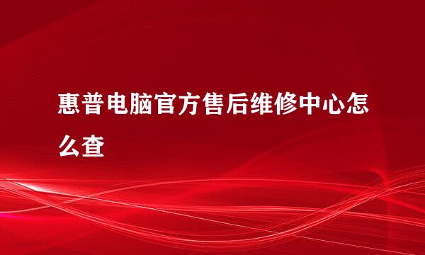 惠普电脑官方售后维修中心怎么查