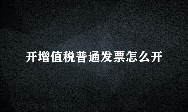 开增值税普通发票怎么开