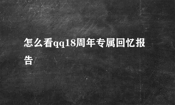 怎么看qq18周年专属回忆报告