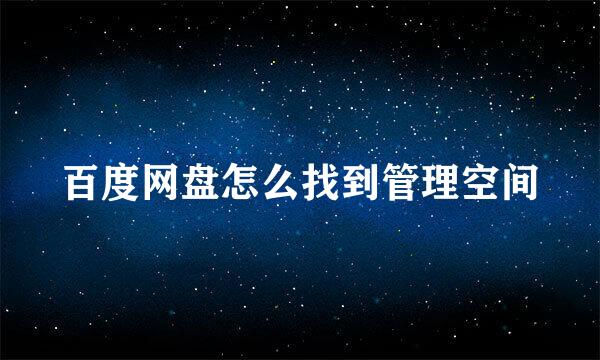 百度网盘怎么找到管理空间