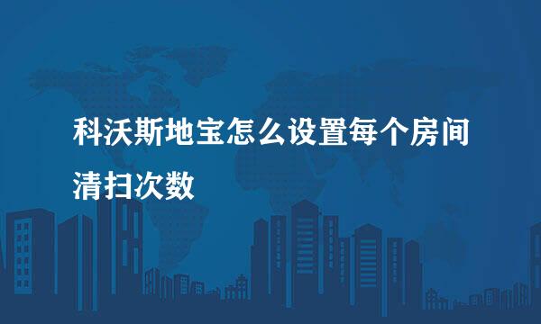 科沃斯地宝怎么设置每个房间清扫次数
