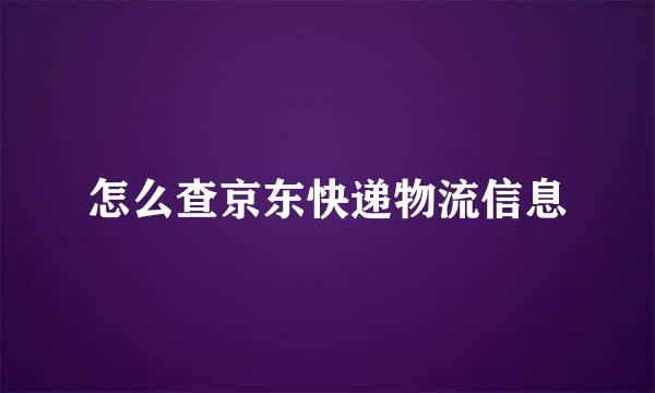 怎么查京东快递物流信息