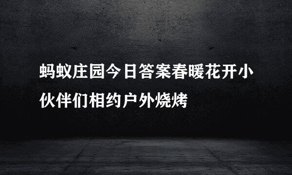 蚂蚁庄园今日答案春暖花开小伙伴们相约户外烧烤