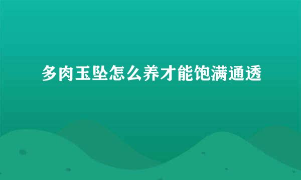 多肉玉坠怎么养才能饱满通透