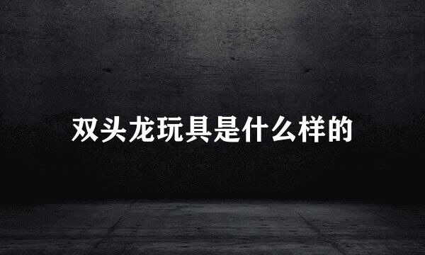 双头龙玩具是什么样的