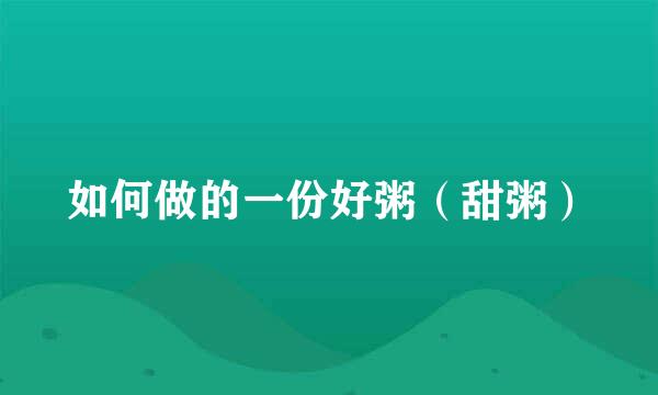 如何做的一份好粥（甜粥）