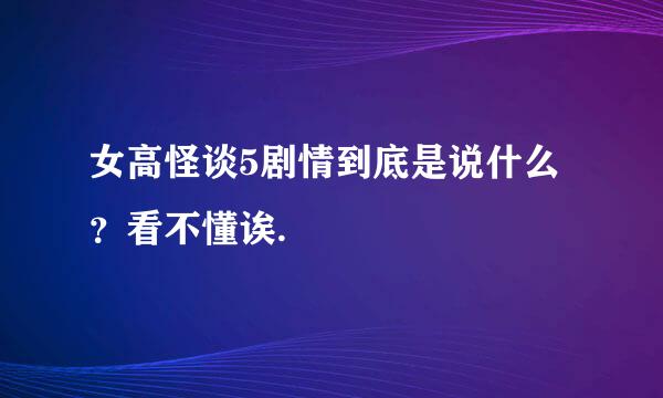 女高怪谈5剧情到底是说什么?看不懂诶.