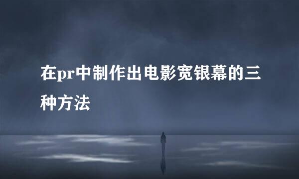 在pr中制作出电影宽银幕的三种方法