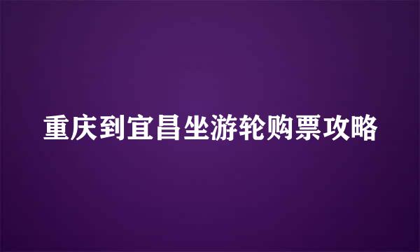重庆到宜昌坐游轮购票攻略
