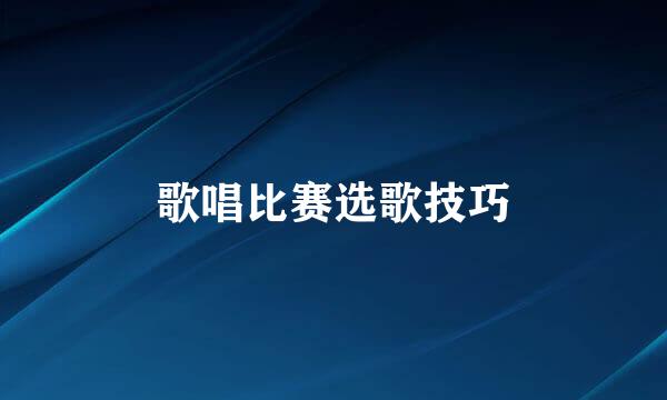 歌唱比赛选歌技巧