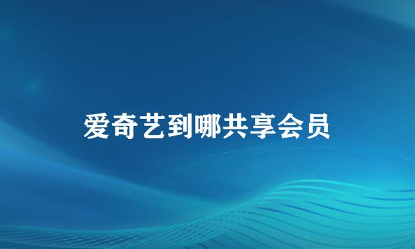 爱奇艺到哪共享会员