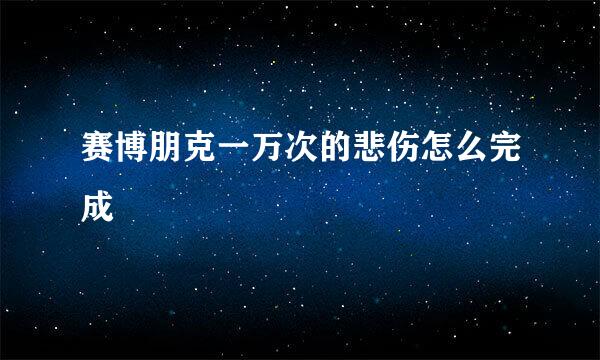 赛博朋克一万次的悲伤怎么完成