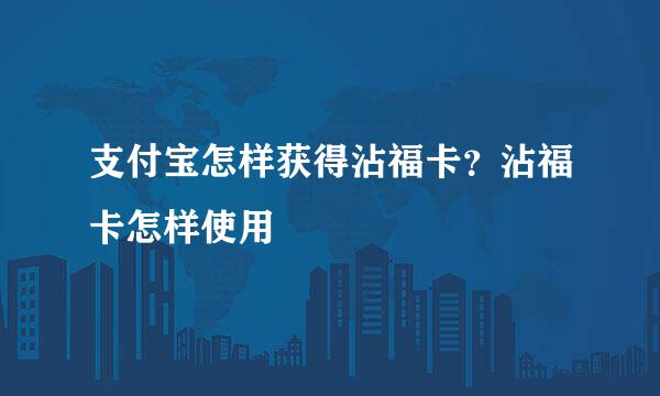 支付宝怎样获得沾福卡？沾福卡怎样使用