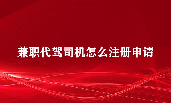 兼职代驾司机怎么注册申请