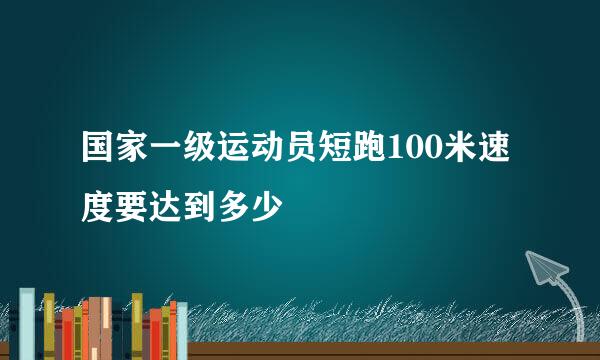 国家一级运动员短跑100米速度要达到多少