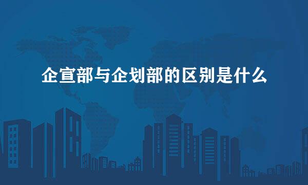 企宣部与企划部的区别是什么