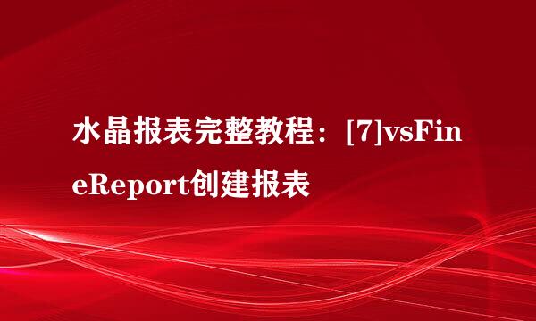 水晶报表完整教程：[7]vsFineReport创建报表