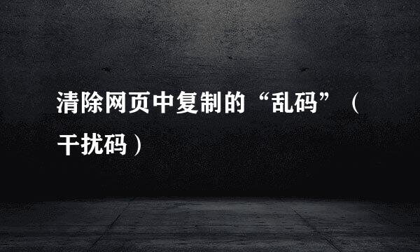 清除网页中复制的“乱码”（干扰码）