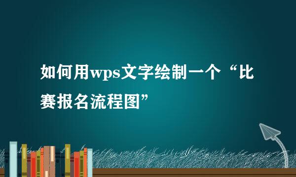 如何用wps文字绘制一个“比赛报名流程图”