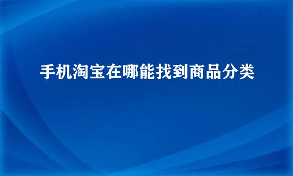 手机淘宝在哪能找到商品分类