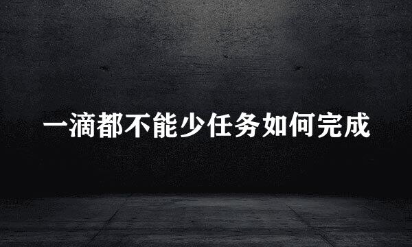 一滴都不能少任务如何完成