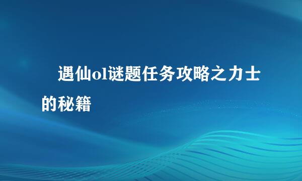 ​遇仙ol谜题任务攻略之力士的秘籍