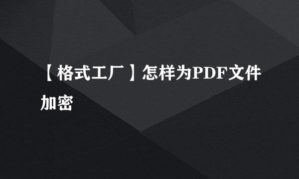 【格式工厂】怎样为PDF文件加密