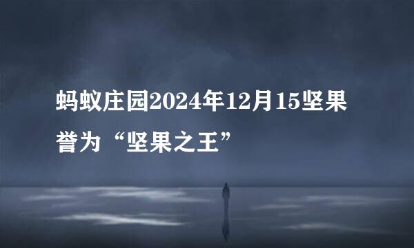 蚂蚁庄园2024年12月15坚果誉为“坚果之王”