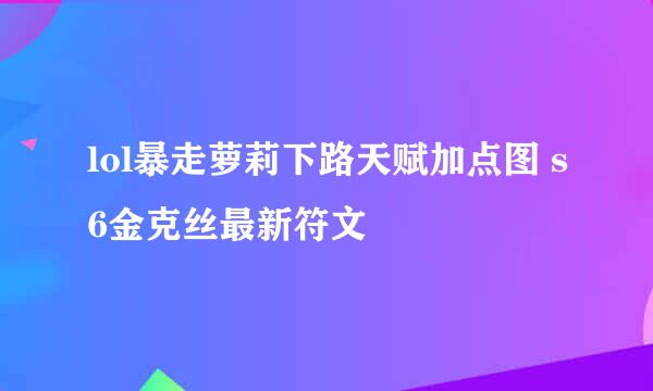 lol暴走萝莉下路天赋加点图 s6金克丝最新符文