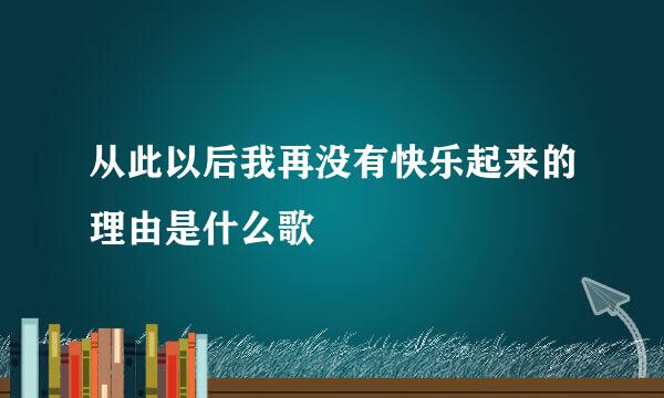 从此以后我再没有快乐起来的理由是什么歌
