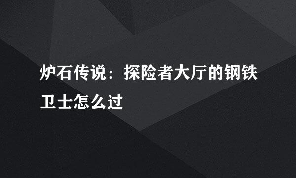 炉石传说：探险者大厅的钢铁卫士怎么过