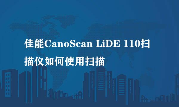 佳能CanoScan LiDE 110扫描仪如何使用扫描