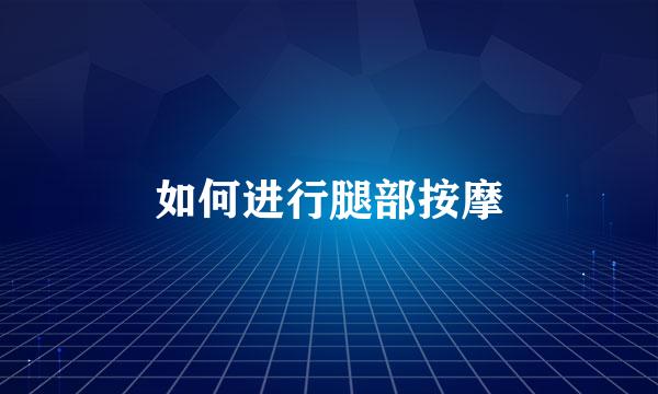 如何进行腿部按摩