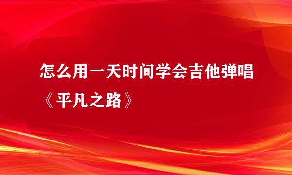 怎么用一天时间学会吉他弹唱《平凡之路》