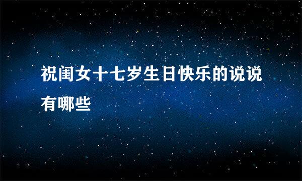 祝闺女十七岁生日快乐的说说有哪些