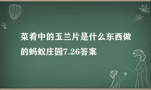 菜肴中的玉兰片是什么东西做的蚂蚁庄园7.26答案