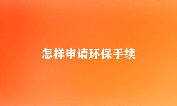 怎样申请环保手续