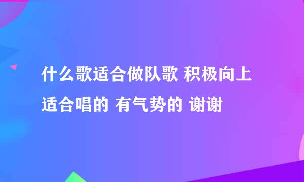 什么歌适合做队歌 积极向上 适合唱的 有气势的 谢谢