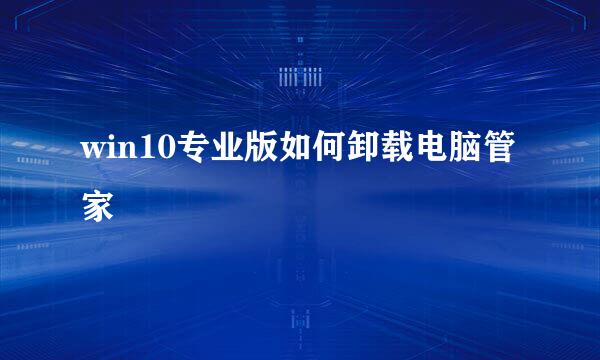 win10专业版如何卸载电脑管家