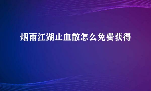 烟雨江湖止血散怎么免费获得
