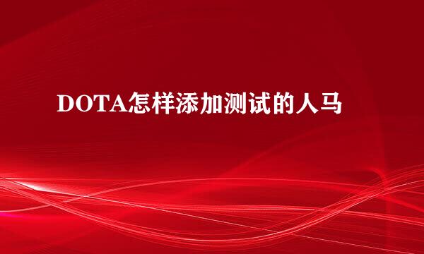 DOTA怎样添加测试的人马
