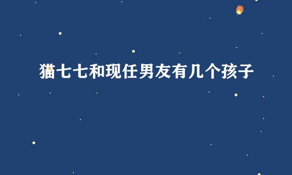 猫七七和现任男友有几个孩子