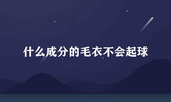 什么成分的毛衣不会起球