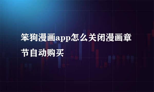 笨狗漫画app怎么关闭漫画章节自动购买